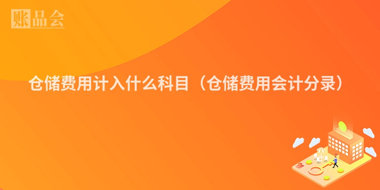 仓储费用计入什么科目（仓储费用会计分录）