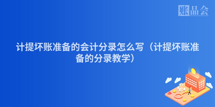 计提坏账准备的会计分录怎么写（计提坏账准备的分录教学）