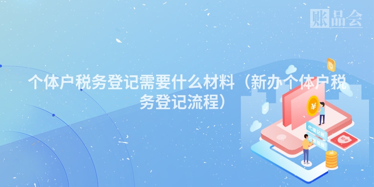 个体户税务登记需要什么材料（新办个体户税务登记流程）
