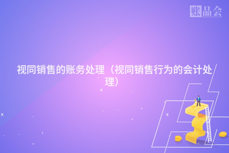 视同销售的账务处理（视同销售行为的会计处理）