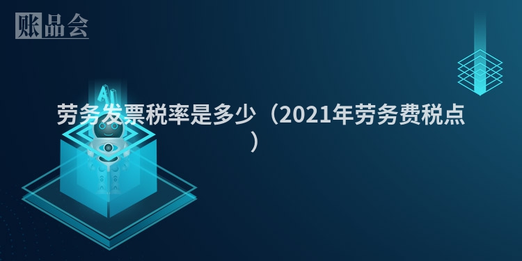 劳务发票税率是多少（2021年劳务费税点）