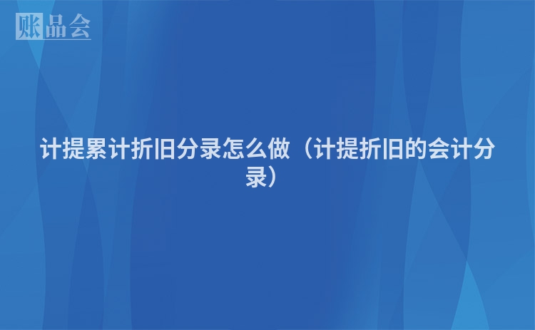 计提累计折旧分录怎么做（计提折旧的会计分录）