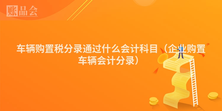 车辆购置税分录通过什么会计科目（企业购置车辆会计分录）