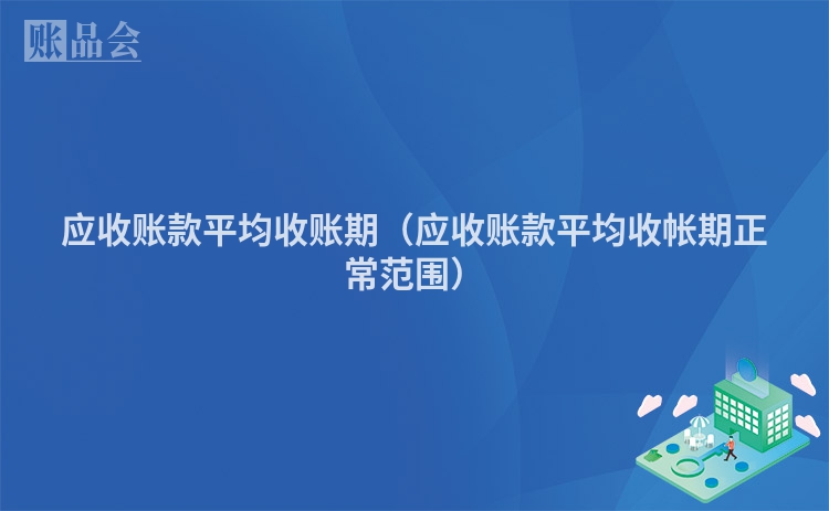 应收账款平均收账期(应收账款平均收帐期正常范围)