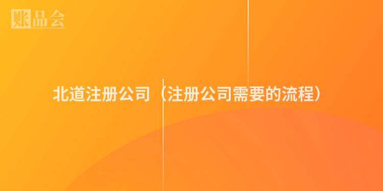 北道注册公司（注册公司需要的流程）