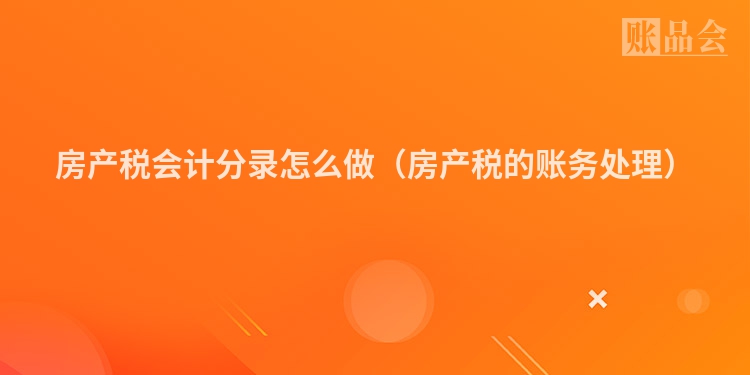 房产税会计分录怎么做（房产税的账务处理）