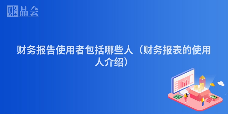 财务报告使用者包括哪些人（财务报表的使用人介绍）