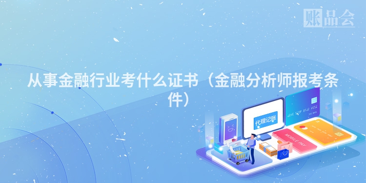 从事金融行业考什么证书（金融分析师报考条件）