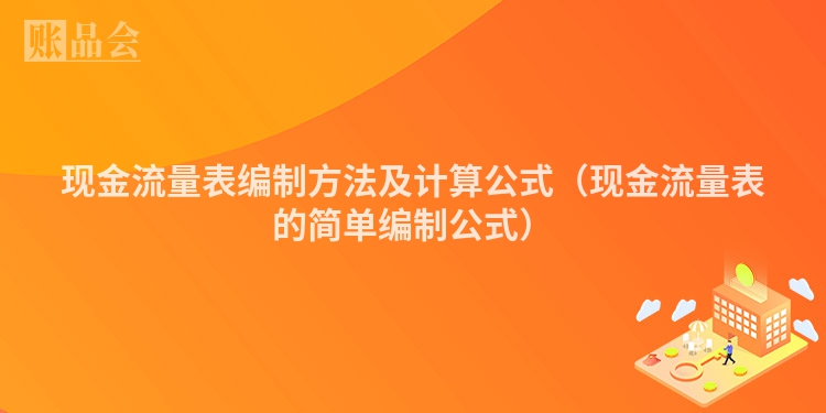现金流量表编制方法及计算公式（现金流量表的简单编制公式）