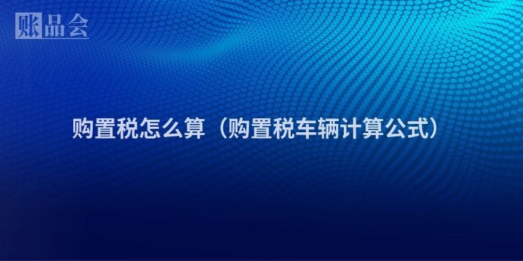 购置税怎么算（购置税车辆计算公式）