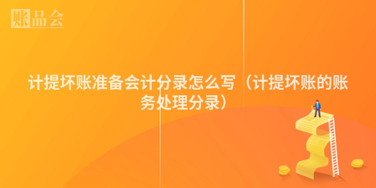 计提坏账准备会计分录怎么写（计提坏账的账务处理分录）