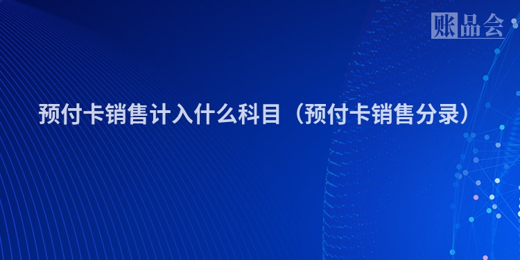 预付卡销售计入什么科目（预付卡销售分录）