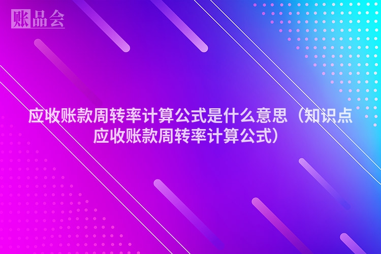 应收账款周转率计算公式是什么意思（知识点应收账款周转率计算公式）