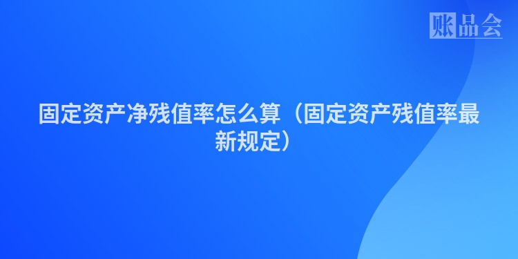 固定资产净残值率怎么算（固定资产残值率最新规定）