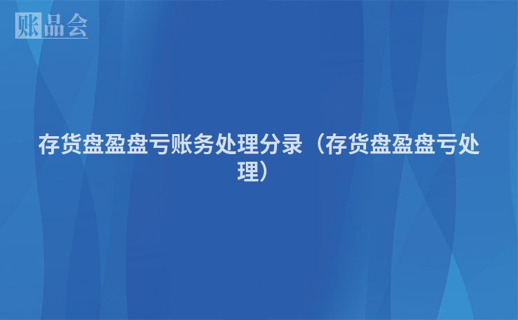 存货盘盈盘亏账务处理分录（存货盘盈盘亏处理）