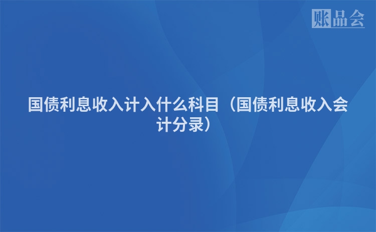 国债利息收入计入什么科目（国债利息收入会计分录）