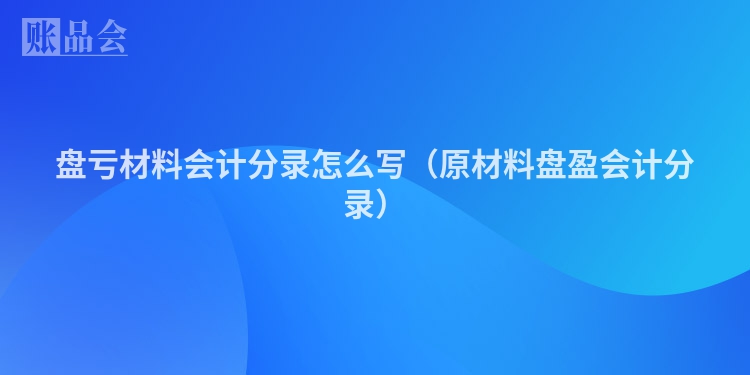 盘亏材料会计分录怎么写（原材料盘盈会计分录）