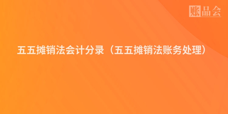 五五摊销法会计分录（五五摊销法账务处理）