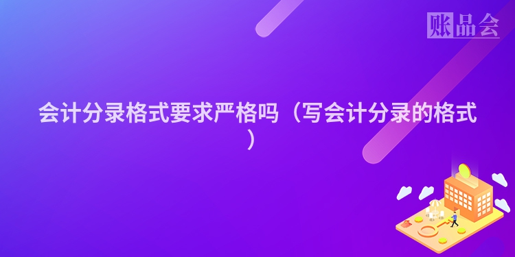 会计分录格式要求严格吗（写会计分录的格式）