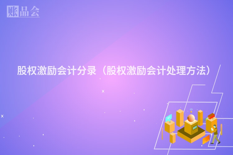 股权激励会计分录（股权激励会计处理方法）
