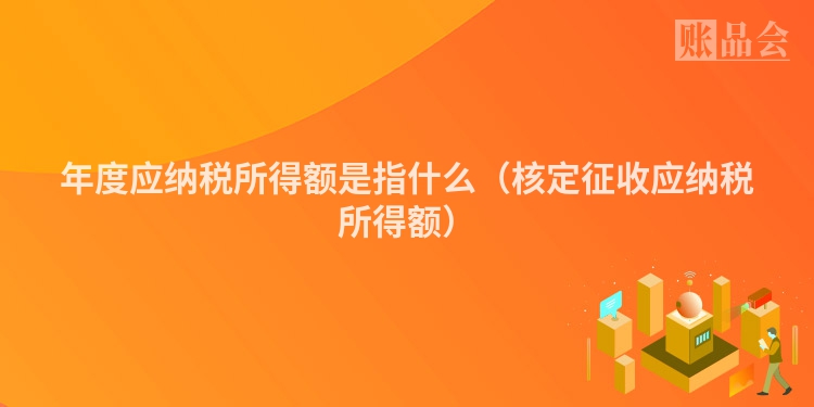 年度应纳税所得额是指什么（核定征收应纳税所得额）