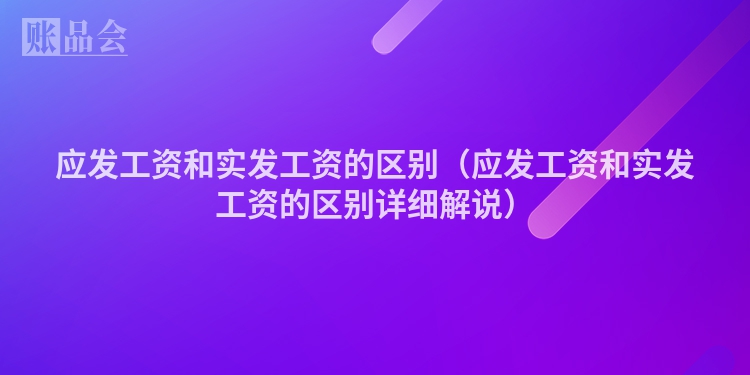 应发工资和实发工资的区别（应发工资和实发工资的区别详细解说）