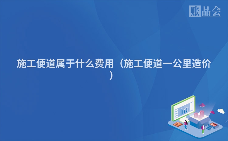 施工便道属于什么费用（施工便道一公里造价）