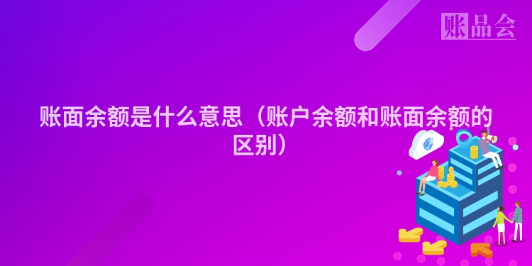 账面余额是什么意思（账户余额和账面余额的区别）