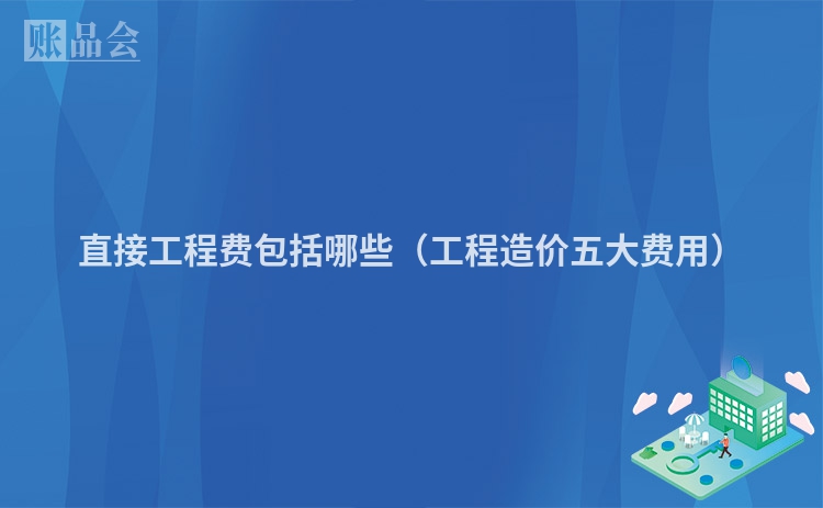 直接工程费包括哪些（工程造价五大费用）
