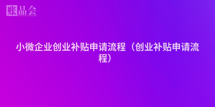 小微企业创业补贴申请流程（创业补贴申请流程）