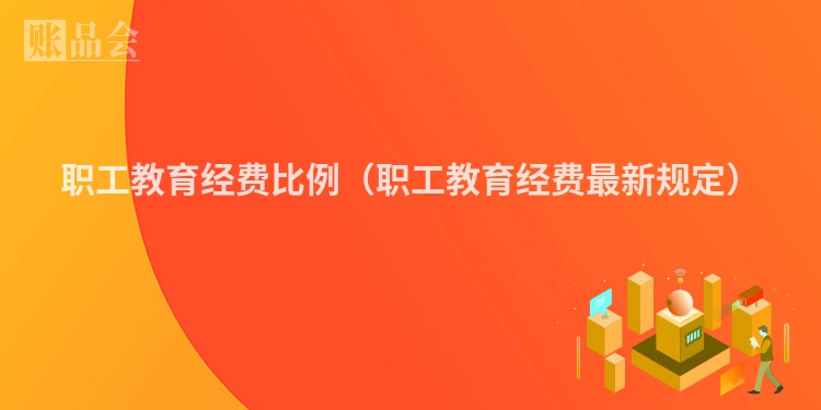 职工教育经费比例（职工教育经费最新规定）
