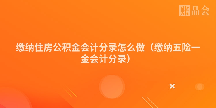 缴纳住房公积金会计分录怎么做（缴纳五险一金会计分录）