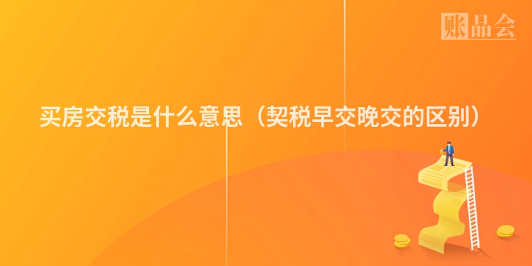 买房交税是什么意思（契税早交晚交的区别）