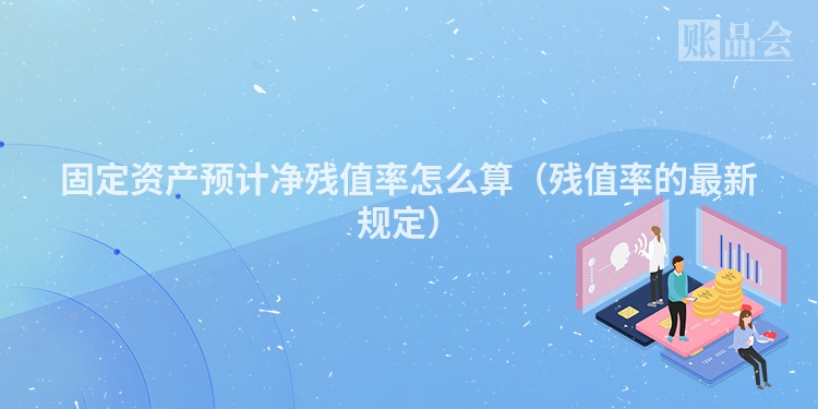 固定资产预计净残值率怎么算（残值率的最新规定）