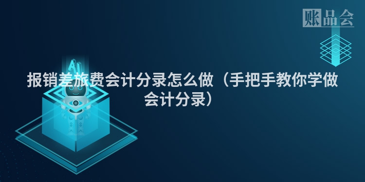 报销差旅费会计分录怎么做（手把手教你学做会计分录）