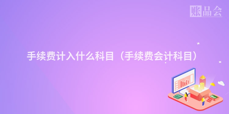 手续费计入什么科目（手续费会计科目）