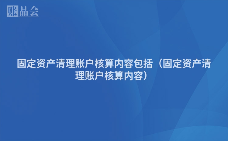 固定资产清理账户核算内容包括（固定资产清理账户核算内容）