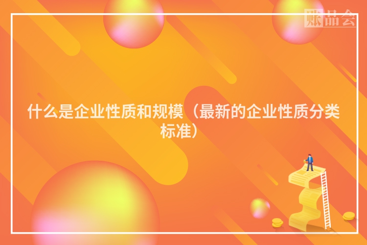 什么是企业性质和规模（最新的企业性质分类标准）