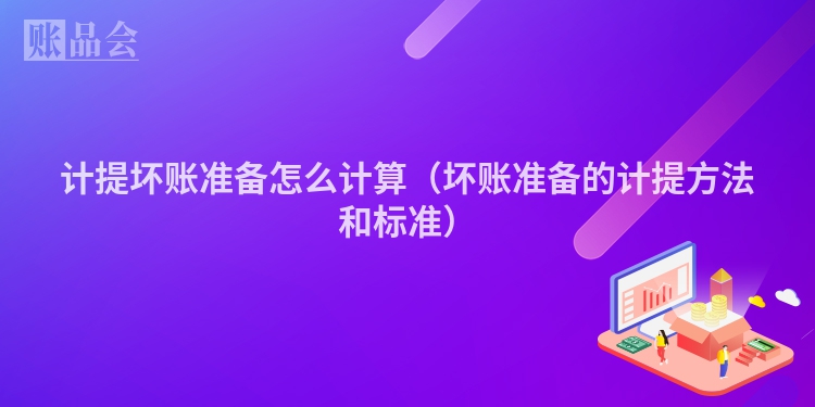 计提坏账准备怎么计算（坏账准备的计提方法和标准）