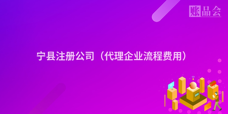 宁县注册公司（代理企业流程费用）