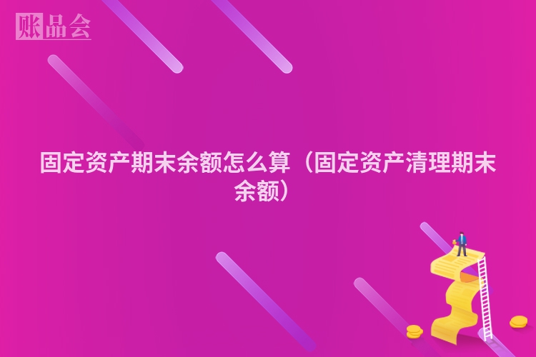 固定资产期末余额怎么算（固定资产清理期末余额）