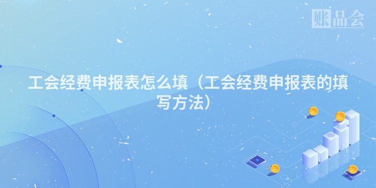 工会经费申报表怎么填（工会经费申报表的填写方法）
