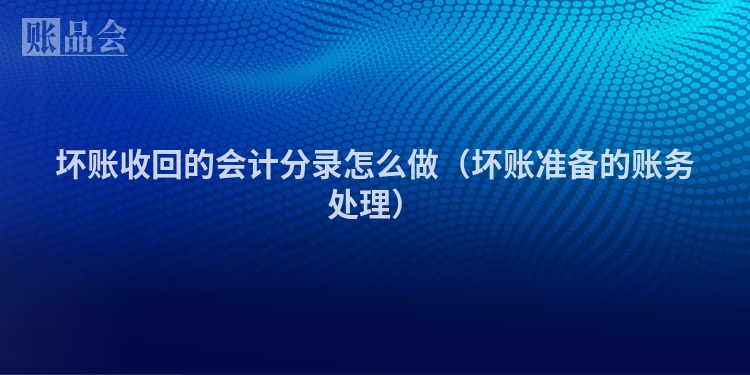 坏账收回的会计分录怎么做（坏账准备的账务处理）