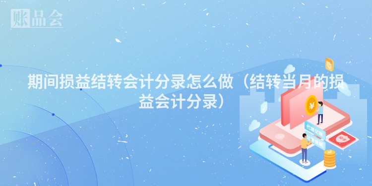 期间损益结转会计分录怎么做（结转当月的损益会计分录）