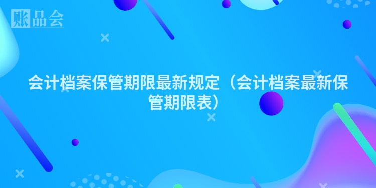 会计档案保管期限最新规定（会计档案最新保管期限表）