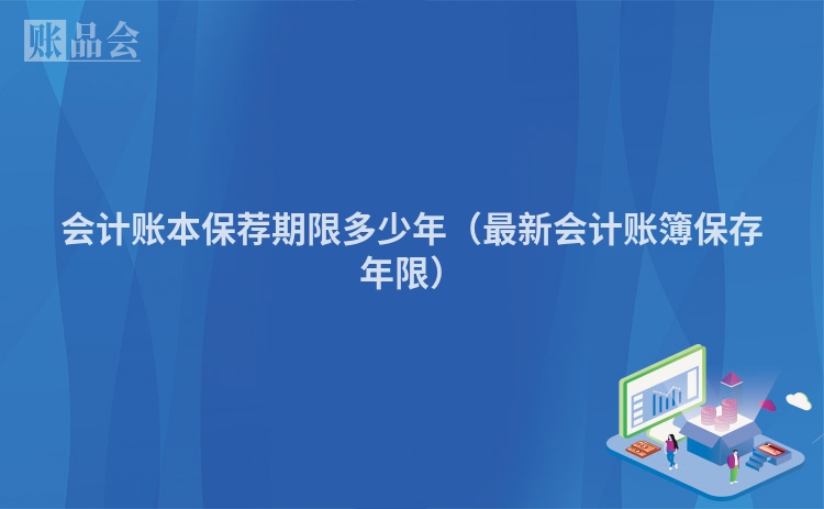 会计账本保荐期限多少年（最新会计账簿保存年限）