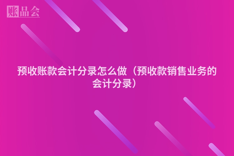 预收账款会计分录怎么做（预收款销售业务的会计分录）