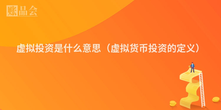 虚拟投资是什么意思（虚拟货币投资的定义）