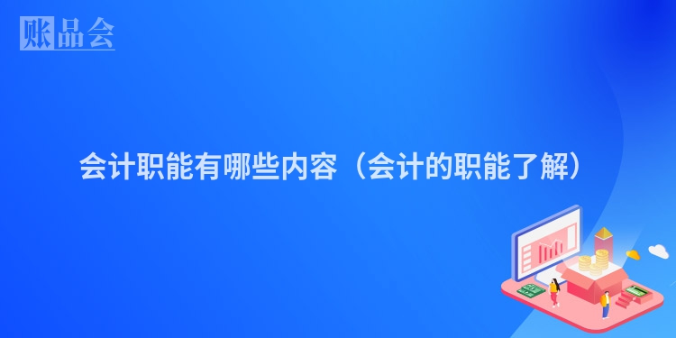 会计职能有哪些内容（会计的职能了解）