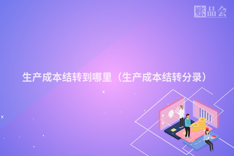 生产成本结转到哪里（生产成本结转分录）